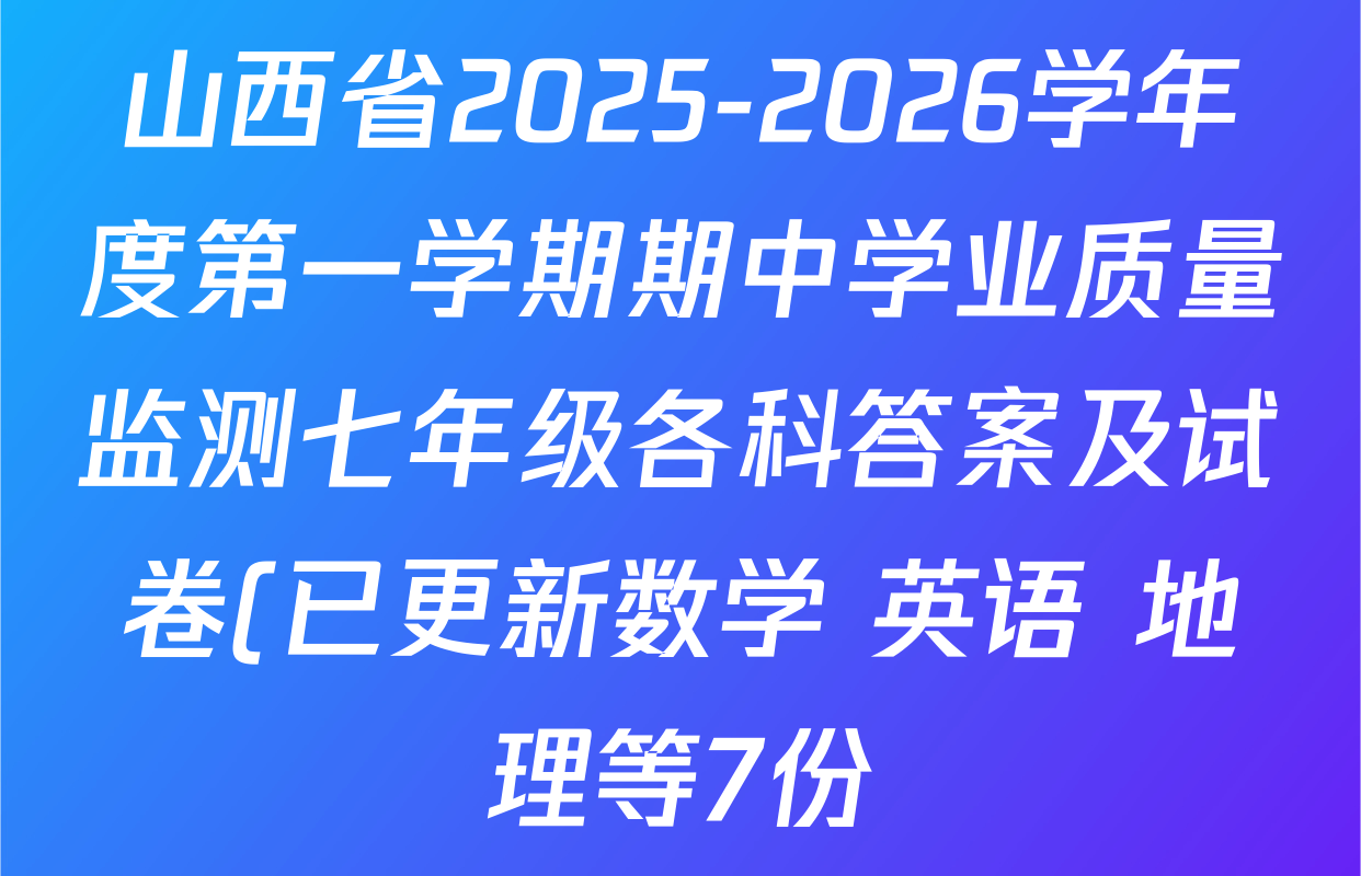 山西省2025-2026学年度第一学期期中学业质量监测七年级各科答案及试卷(已更新数学 英语 地理等7份) 山西省2025-2026学年度第一学期期中学业质量监测七年级各科答案及试卷(已更新数学 英语 地理等7份)